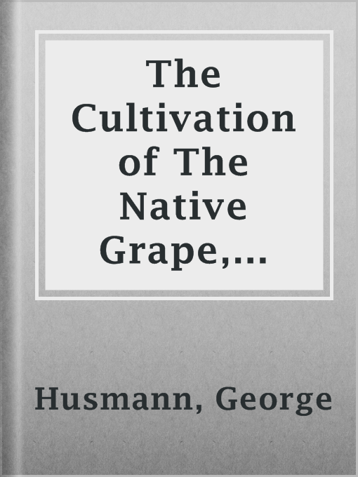 Title details for The Cultivation of The Native Grape, and Manufacture of American Wines by George Husmann - Available